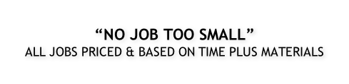 “NO JOB TOO SMALL” ALL JOBS PRICED & BASED ON TIME PLUS MATERIALS