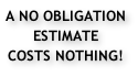 A NO OBLIGATION ESTIMATE COSTS NOTHING!