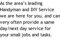 As the area’s leading Handyman and DIY Service we are here for you, and can very often provide a same day/next day service for your small jobs and tasks.